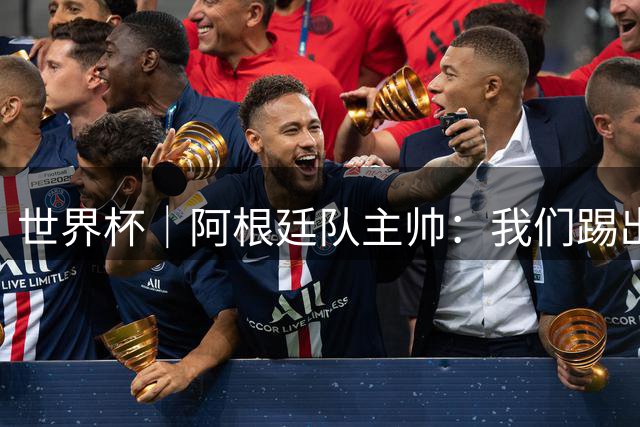 世界杯｜阿根廷队主帅：我们踢出了足球最本真的样子