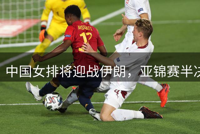 中国女排将迎战伊朗，亚锦赛半决赛今晚打响