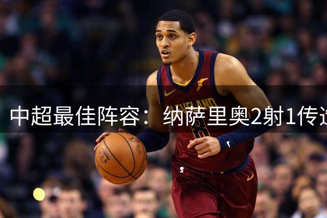 中超最佳阵容：纳萨里奥2射1传造大胜 哈达斯传射夺保级3分