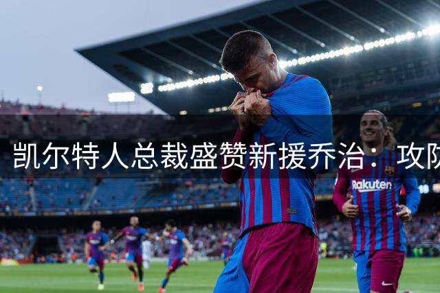 凯尔特人总裁盛赞新援乔治：攻防兼备的赢球型球员