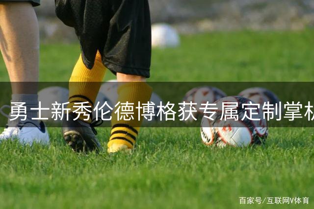 勇士新秀伦德博格获专属定制掌机 夏联MVP场外生活曝光