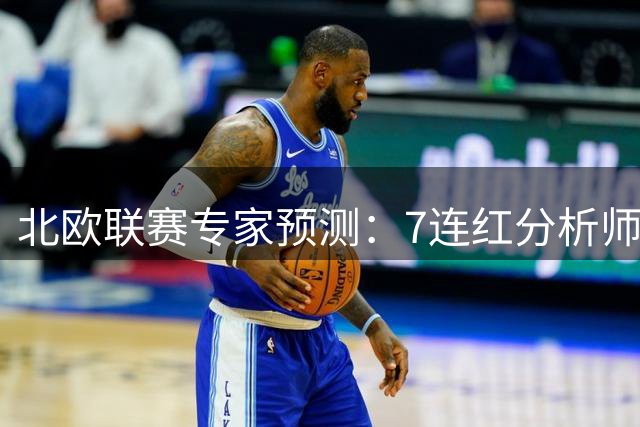 北欧联赛专家预测：7连红分析师解读芬超瑞典超 4连红方案直击冷门