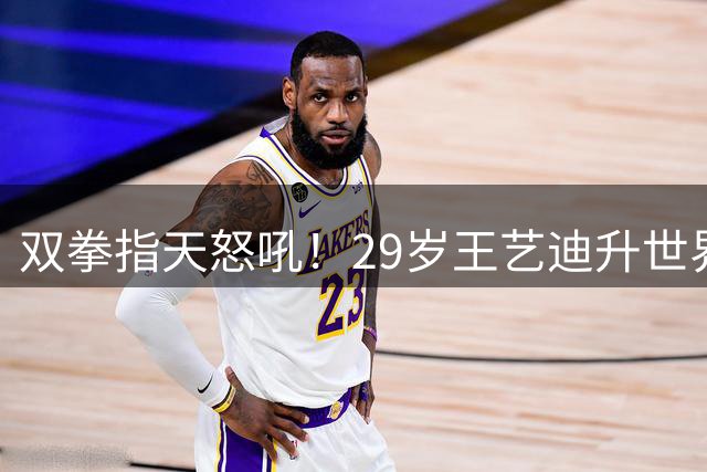双拳指天怒吼！29岁王艺迪升世界第五 日媒：阻挡张本美和创造新历史