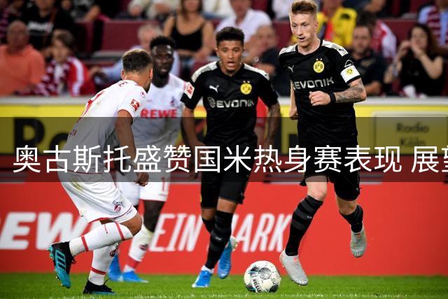 奥古斯托盛赞国米热身赛表现 展望新赛季充满期待