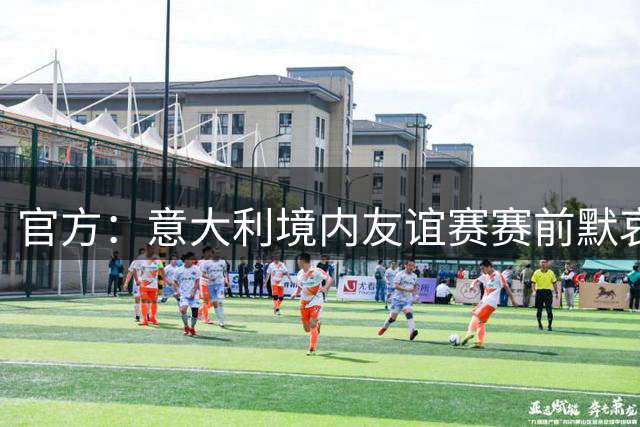 官方：意大利境内友谊赛赛前默哀1分钟，缅怀巴雷西