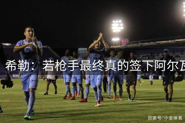 希勒：若枪手最终真的签下阿尔瓦雷斯，那英超就大结局了