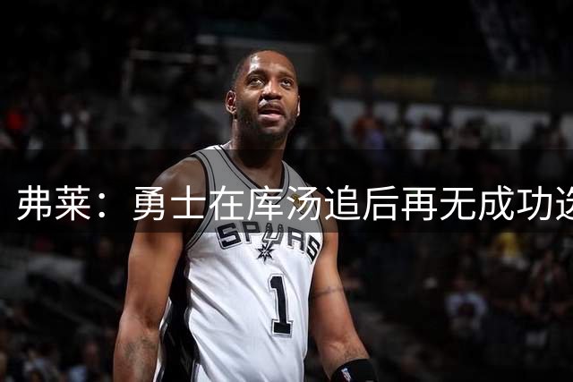 弗莱：勇士在库汤追后再无成功选秀 估计库里退役后要沉沦5-10年