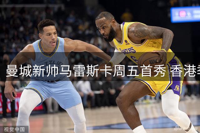 曼城新帅马雷斯卡周五首秀 香港季前赛备战计划曝光