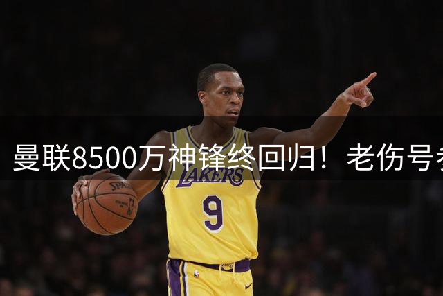 曼联8500万神锋终回归！老伤号参加合练，玻璃人将缺席英超前3轮