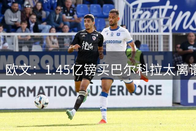 欧文：1.45亿镑买巴尔科拉太离谱，利物浦应拒绝