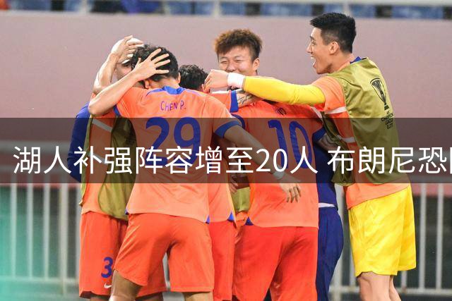 湖人补强阵容增至20人 布朗尼恐因詹姆斯离队遭放弃
