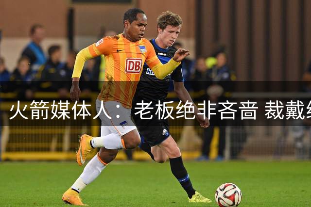 火箭媒体人：老板绝非吝啬 裁戴维森避税意在重置重复奢侈税时间
