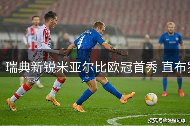 瑞典新锐米亚尔比欧冠首秀 直布罗陀劲旅林肯红魔来势汹汹