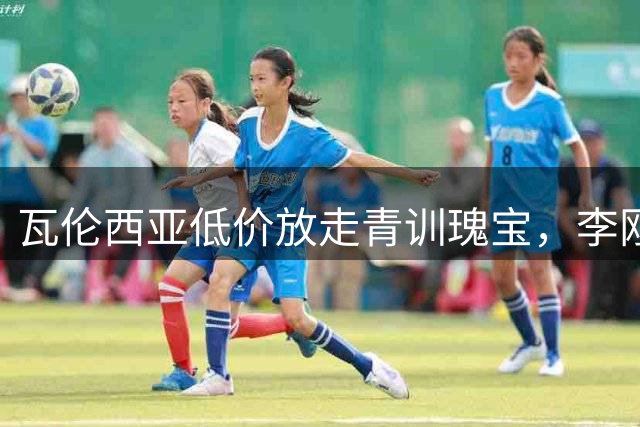 瓦伦西亚低价放走青训瑰宝，李刚仁转会风波再起争议