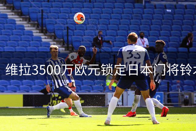 维拉3500万欧元锁定日本门将铃木彩艳