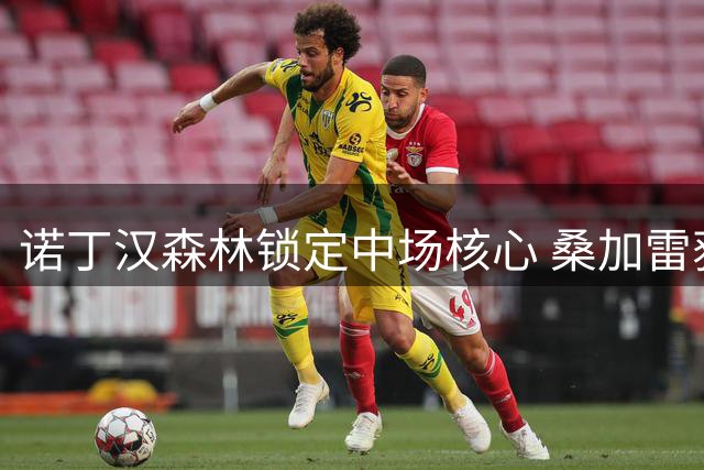 诺丁汉森林锁定中场核心 桑加雷获五年长约至2029