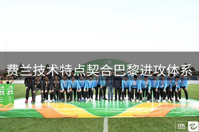 费兰技术特点契合巴黎进攻体系
