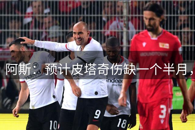 阿斯：预计皮塔奇伤缺一个半月，影响穆帅对他的评估以及潜在转会
