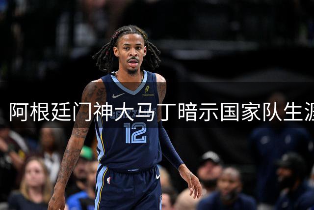 阿根廷门神大马丁暗示国家队生涯转折点 世界杯失利后发文引退役猜测