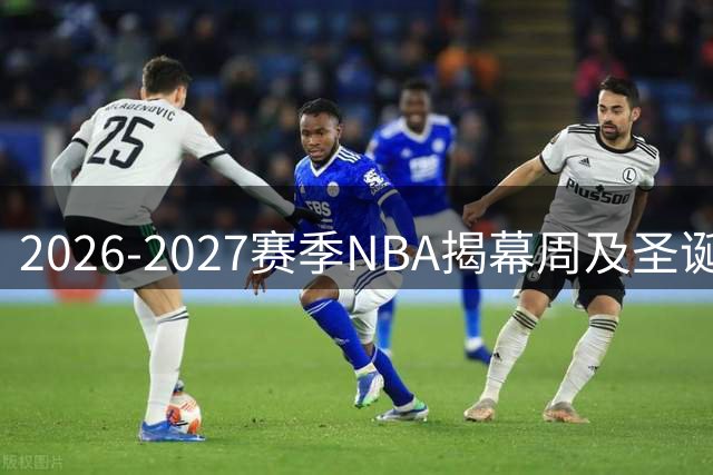 2026-2027赛季NBA揭幕周及圣诞大战赛程出炉